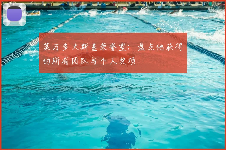 莱万多夫斯基荣誉室：盘点他获得的所有团队与个人奖项