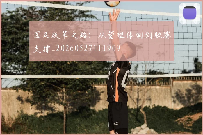 国足改革之路：从管理体制到联赛支撑_20260527111909