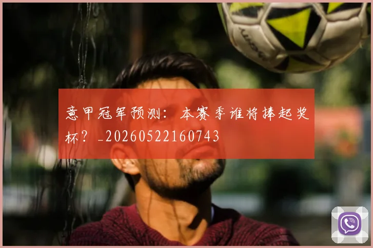 意甲冠军预测：本赛季谁将捧起奖杯？_20260522160743