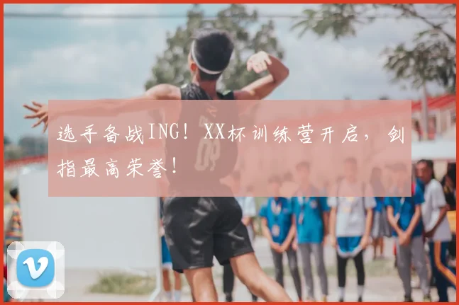 选手备战ING！XX杯训练营开启，剑指最高荣誉！