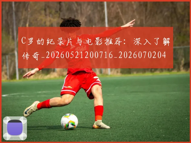 C罗的纪录片与电影推荐：深入了解传奇_20260521200716_20260702042353