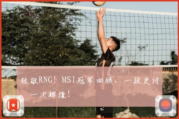致敬RNG！MSI冠军回顾，一段史诗，一次辉煌！
