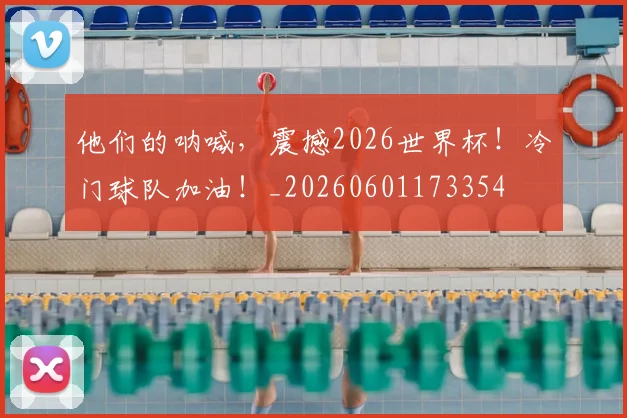 他们的呐喊，震撼2026世界杯！冷门球队加油！_20260601173354