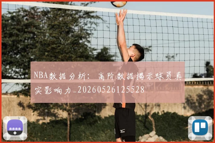 NBA数据分析：高阶数据揭示球员真实影响力_20260526125528