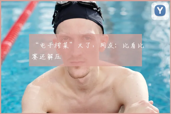 “电子榨菜”火了，网友：比看比赛还解压