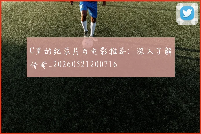 C罗的纪录片与电影推荐：深入了解传奇_20260521200716