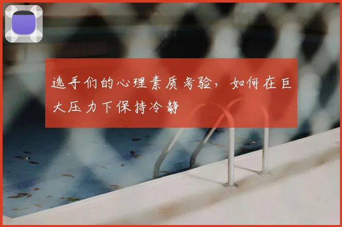 选手们的心理素质考验，如何在巨大压力下保持冷静