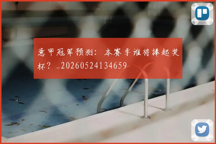 意甲冠军预测：本赛季谁将捧起奖杯？_20260524134659