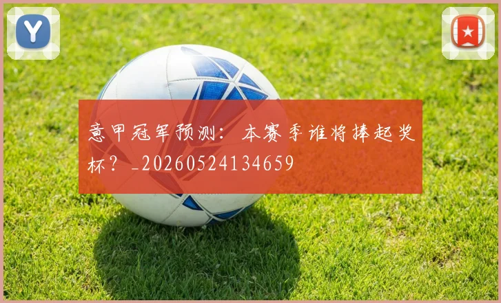 意甲冠军预测：本赛季谁将捧起奖杯？_20260524134659