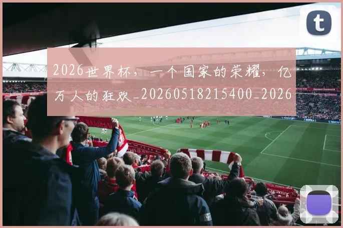2026世界杯，一个国家的荣耀，亿万人的狂欢_20260518215400_20260702033920