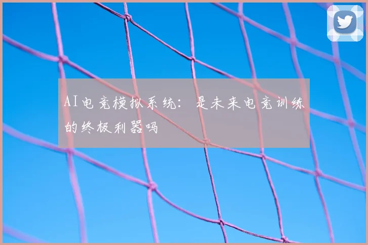 AI电竞模拟系统：是未来电竞训练的终极利器吗