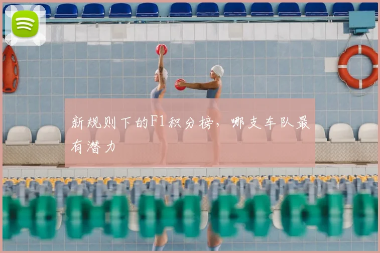 新规则下的F1积分榜，哪支车队最有潜力
