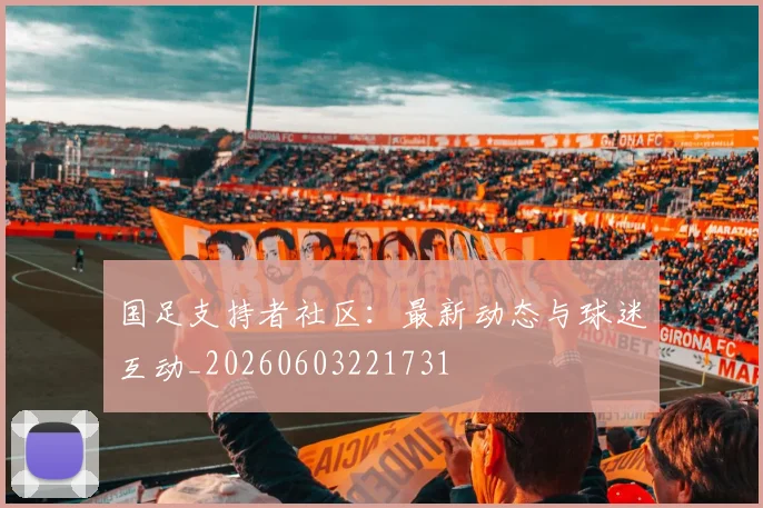 国足支持者社区：最新动态与球迷互动_20260603221731