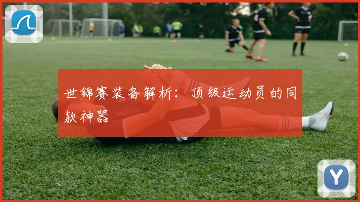 世锦赛装备解析：顶级运动员的同款神器