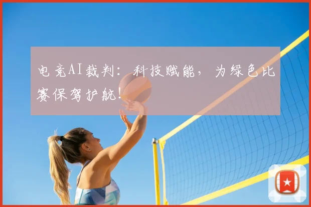 电竞AI裁判：科技赋能，为绿色比赛保驾护航！