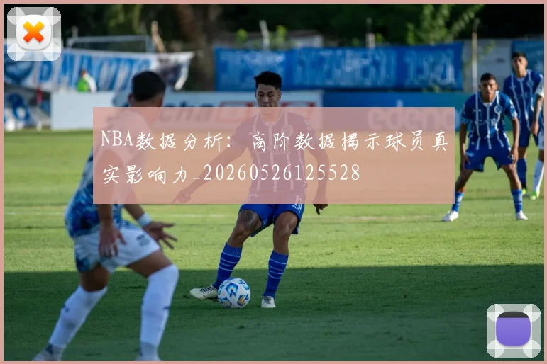 NBA数据分析：高阶数据揭示球员真实影响力_20260526125528