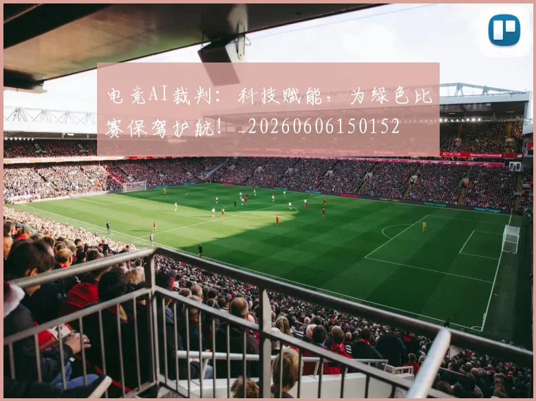 电竞AI裁判：科技赋能，为绿色比赛保驾护航！_20260606150152