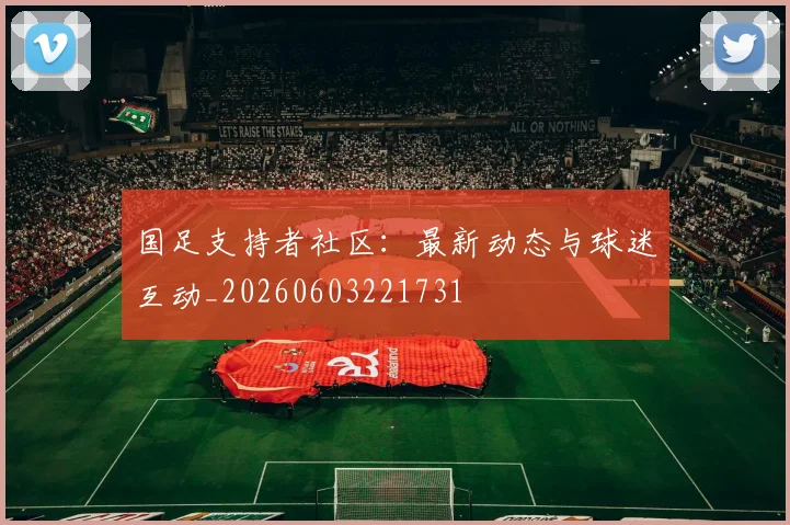 国足支持者社区：最新动态与球迷互动_20260603221731